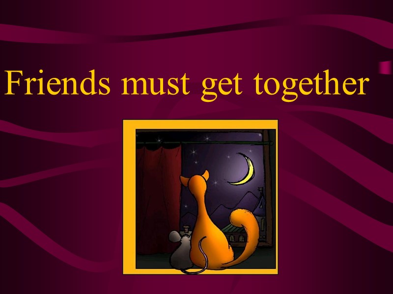Friends must get together